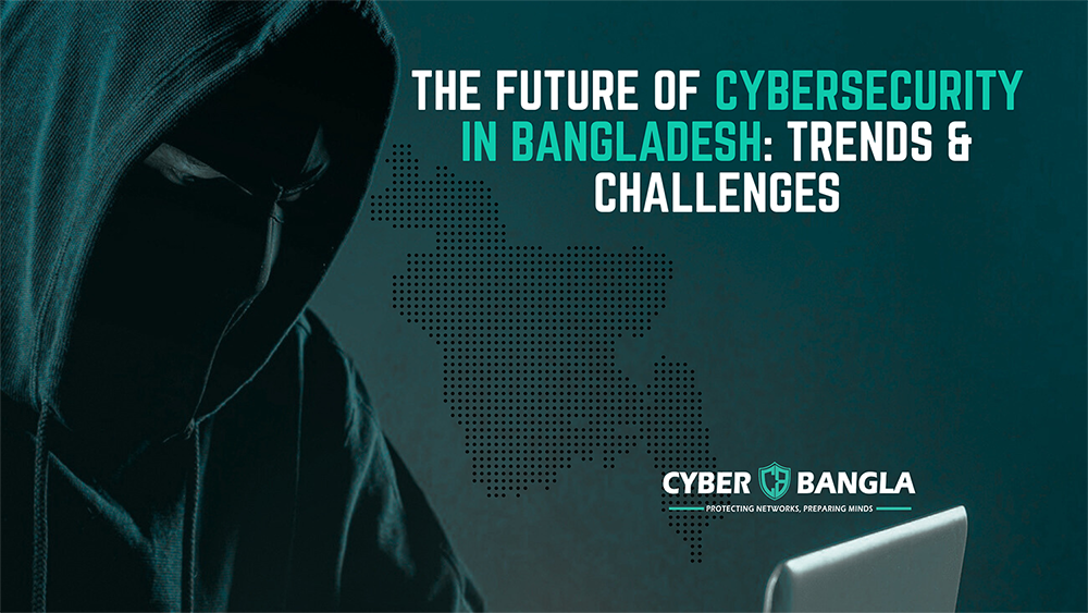 The Future of Cybersecurity in Bangladesh: Trends & Challenges